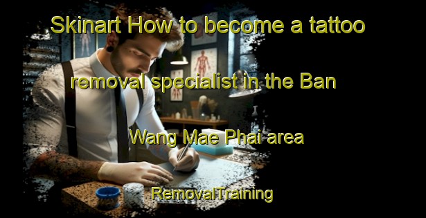 Skinart How to become a tattoo removal specialist in the Ban Wang Mae Phai area | RemovalTraining | RemovalClasses | SkinartTraining-Thailand
