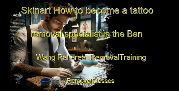 Skinart How to become a tattoo removal specialist in the Ban Wang Rai area | RemovalTraining | RemovalClasses | SkinartTraining-Thailand
