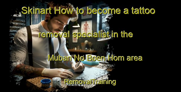 Skinart How to become a tattoo removal specialist in the Muban No Boen Hom area | RemovalTraining | RemovalClasses | SkinartTraining-Thailand