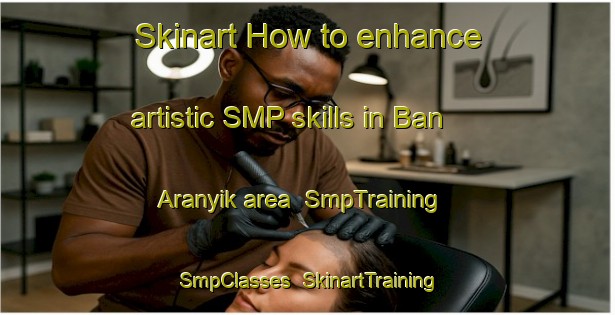 Skinart How to enhance artistic SMP skills in Ban Aranyik area | SmpTraining | SmpClasses | SkinartTraining-Thailand