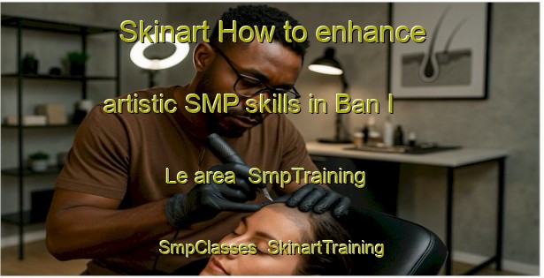 Skinart How to enhance artistic SMP skills in Ban I Le area | SmpTraining | SmpClasses | SkinartTraining-Thailand