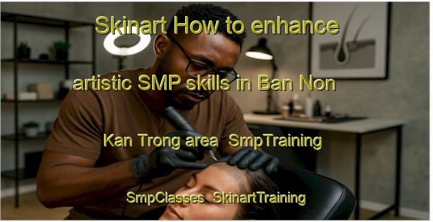 Skinart How to enhance artistic SMP skills in Ban Non Kan Trong area | SmpTraining | SmpClasses | SkinartTraining-Thailand