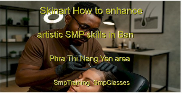 Skinart How to enhance artistic SMP skills in Ban Phra Thi Nang Yen area | SmpTraining | SmpClasses | SkinartTraining-Thailand