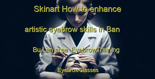 Skinart How to enhance artistic eyebrow skills in Ban Bu Lan area | EyebrowTraining | EyebrowClasses | SkinartTraining-Thailand