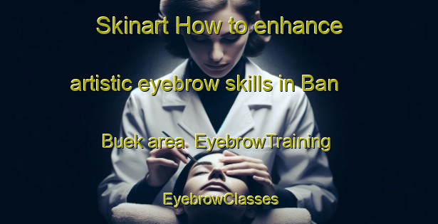 Skinart How to enhance artistic eyebrow skills in Ban Buek area | EyebrowTraining | EyebrowClasses | SkinartTraining-Thailand