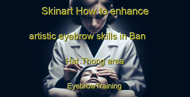 Skinart How to enhance artistic eyebrow skills in Ban Hat Thong area | EyebrowTraining | EyebrowClasses | SkinartTraining-Thailand