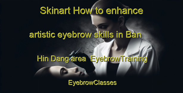 Skinart How to enhance artistic eyebrow skills in Ban Hin Dang area | EyebrowTraining | EyebrowClasses | SkinartTraining-Thailand