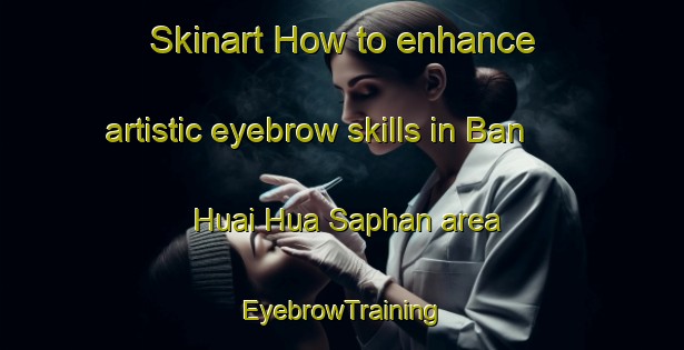 Skinart How to enhance artistic eyebrow skills in Ban Huai Hua Saphan area | EyebrowTraining | EyebrowClasses | SkinartTraining-Thailand