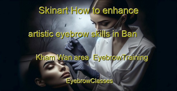 Skinart How to enhance artistic eyebrow skills in Ban Kham Wan area | EyebrowTraining | EyebrowClasses | SkinartTraining-Thailand