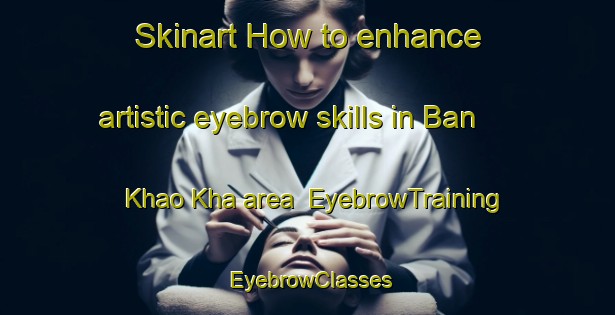 Skinart How to enhance artistic eyebrow skills in Ban Khao Kha area | EyebrowTraining | EyebrowClasses | SkinartTraining-Thailand