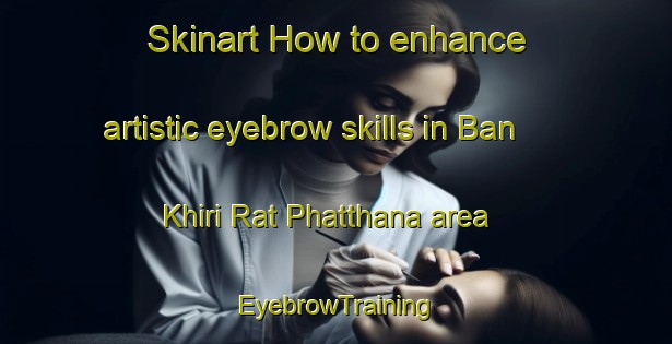 Skinart How to enhance artistic eyebrow skills in Ban Khiri Rat Phatthana area | EyebrowTraining | EyebrowClasses | SkinartTraining-Thailand