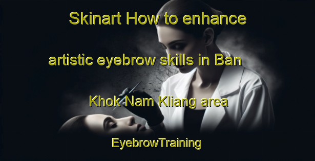 Skinart How to enhance artistic eyebrow skills in Ban Khok Nam Kliang area | EyebrowTraining | EyebrowClasses | SkinartTraining-Thailand