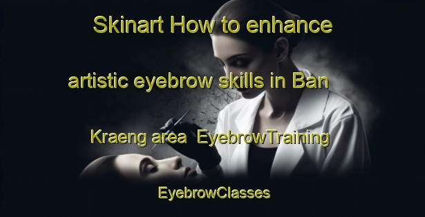 Skinart How to enhance artistic eyebrow skills in Ban Kraeng area | EyebrowTraining | EyebrowClasses | SkinartTraining-Thailand