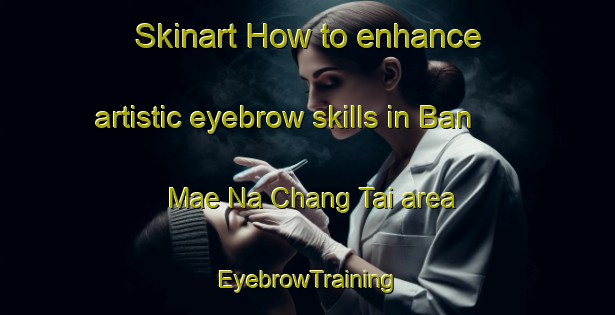 Skinart How to enhance artistic eyebrow skills in Ban Mae Na Chang Tai area | EyebrowTraining | EyebrowClasses | SkinartTraining-Thailand