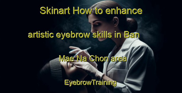 Skinart How to enhance artistic eyebrow skills in Ban Mae Na Chon area | EyebrowTraining | EyebrowClasses | SkinartTraining-Thailand