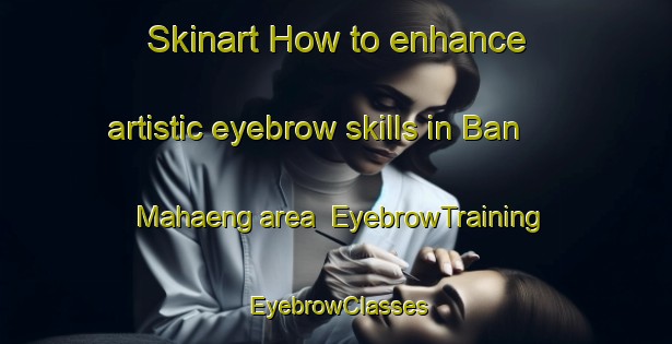 Skinart How to enhance artistic eyebrow skills in Ban Mahaeng area | EyebrowTraining | EyebrowClasses | SkinartTraining-Thailand