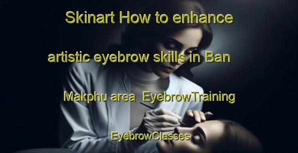 Skinart How to enhance artistic eyebrow skills in Ban Makphu area | EyebrowTraining | EyebrowClasses | SkinartTraining-Thailand