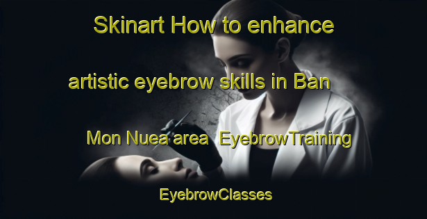 Skinart How to enhance artistic eyebrow skills in Ban Mon Nuea area | EyebrowTraining | EyebrowClasses | SkinartTraining-Thailand