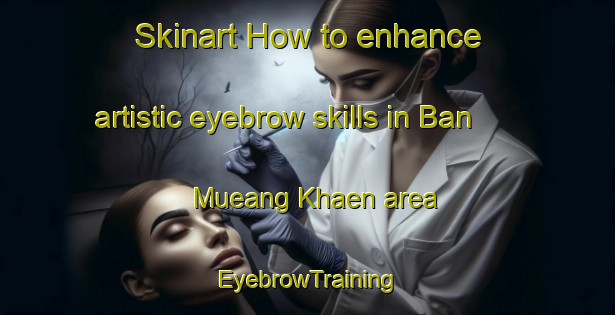 Skinart How to enhance artistic eyebrow skills in Ban Mueang Khaen area | EyebrowTraining | EyebrowClasses | SkinartTraining-Thailand