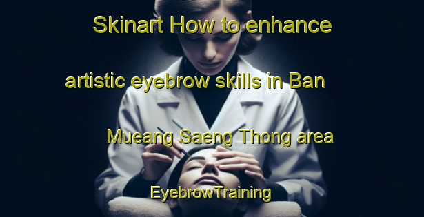 Skinart How to enhance artistic eyebrow skills in Ban Mueang Saeng Thong area | EyebrowTraining | EyebrowClasses | SkinartTraining-Thailand