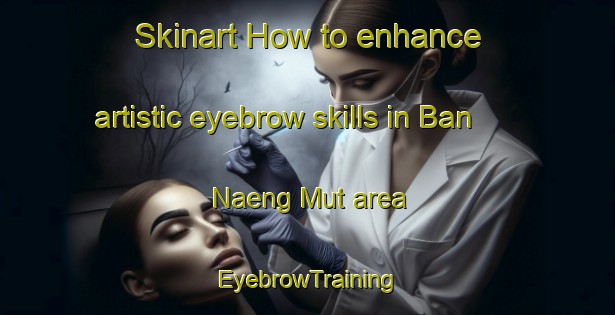 Skinart How to enhance artistic eyebrow skills in Ban Naeng Mut area | EyebrowTraining | EyebrowClasses | SkinartTraining-Thailand