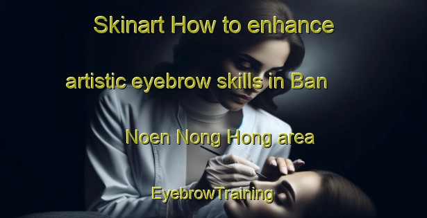 Skinart How to enhance artistic eyebrow skills in Ban Noen Nong Hong area | EyebrowTraining | EyebrowClasses | SkinartTraining-Thailand
