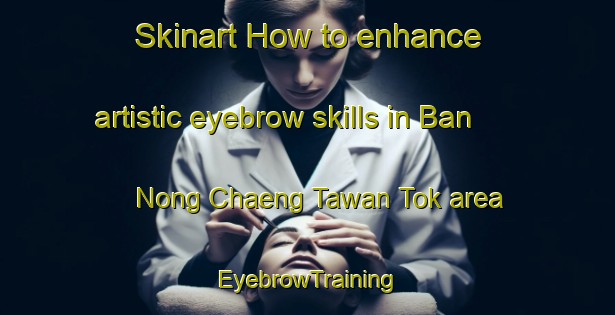 Skinart How to enhance artistic eyebrow skills in Ban Nong Chaeng Tawan Tok area | EyebrowTraining | EyebrowClasses | SkinartTraining-Thailand