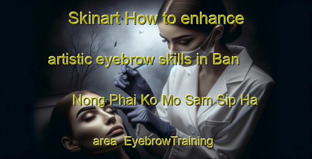 Skinart How to enhance artistic eyebrow skills in Ban Nong Phai Ko Mo Sam Sip Ha area | EyebrowTraining | EyebrowClasses | SkinartTraining-Thailand