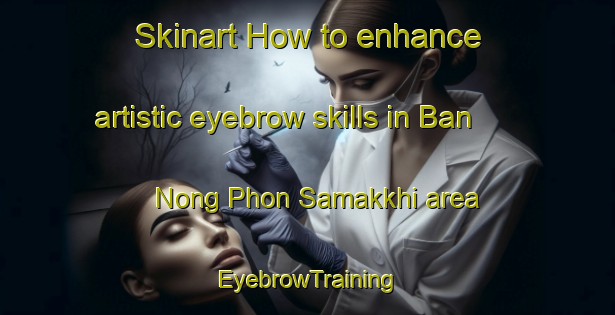 Skinart How to enhance artistic eyebrow skills in Ban Nong Phon Samakkhi area | EyebrowTraining | EyebrowClasses | SkinartTraining-Thailand
