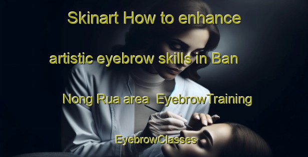 Skinart How to enhance artistic eyebrow skills in Ban Nong Rua area | EyebrowTraining | EyebrowClasses | SkinartTraining-Thailand