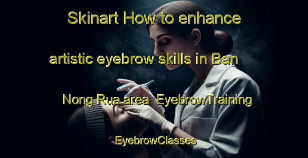 Skinart How to enhance artistic eyebrow skills in Ban Nong Rua area | EyebrowTraining | EyebrowClasses | SkinartTraining-Thailand