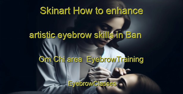 Skinart How to enhance artistic eyebrow skills in Ban Om Chi area | EyebrowTraining | EyebrowClasses | SkinartTraining-Thailand