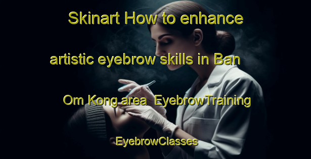 Skinart How to enhance artistic eyebrow skills in Ban Om Kong area | EyebrowTraining | EyebrowClasses | SkinartTraining-Thailand