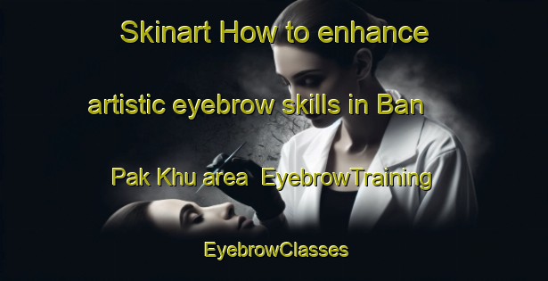 Skinart How to enhance artistic eyebrow skills in Ban Pak Khu area | EyebrowTraining | EyebrowClasses | SkinartTraining-Thailand