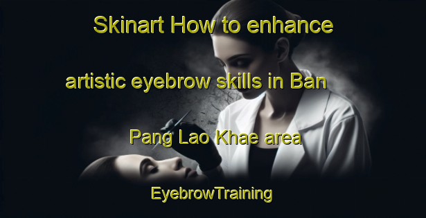 Skinart How to enhance artistic eyebrow skills in Ban Pang Lao Khae area | EyebrowTraining | EyebrowClasses | SkinartTraining-Thailand