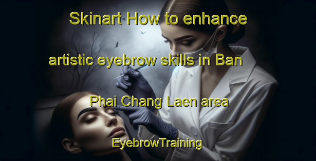 Skinart How to enhance artistic eyebrow skills in Ban Phai Chang Laen area | EyebrowTraining | EyebrowClasses | SkinartTraining-Thailand