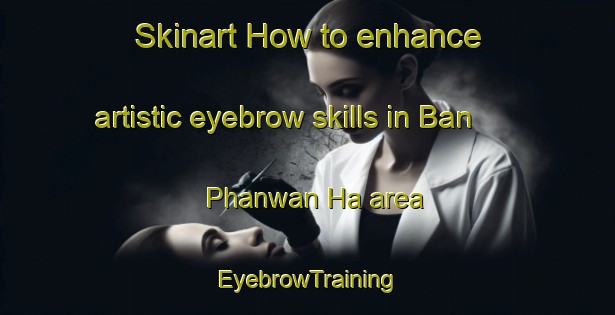 Skinart How to enhance artistic eyebrow skills in Ban Phanwan Ha area | EyebrowTraining | EyebrowClasses | SkinartTraining-Thailand
