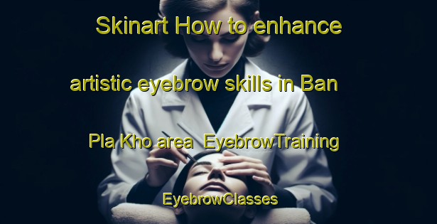 Skinart How to enhance artistic eyebrow skills in Ban Pla Kho area | EyebrowTraining | EyebrowClasses | SkinartTraining-Thailand