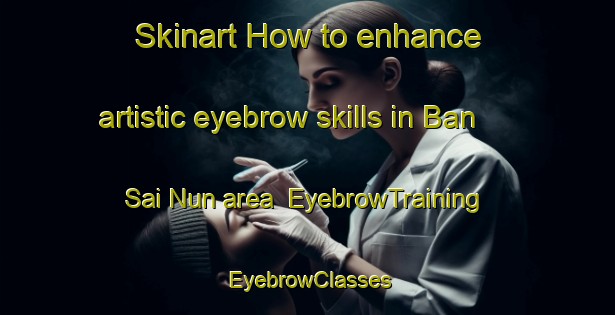 Skinart How to enhance artistic eyebrow skills in Ban Sai Nun area | EyebrowTraining | EyebrowClasses | SkinartTraining-Thailand