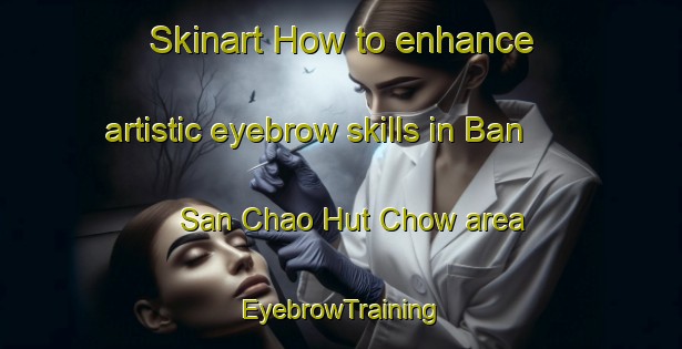 Skinart How to enhance artistic eyebrow skills in Ban San Chao Hut Chow area | EyebrowTraining | EyebrowClasses | SkinartTraining-Thailand