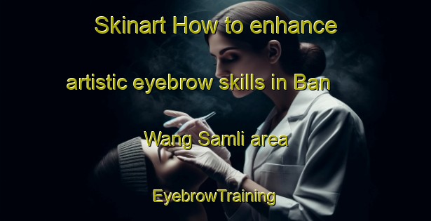 Skinart How to enhance artistic eyebrow skills in Ban Wang Samli area | EyebrowTraining | EyebrowClasses | SkinartTraining-Thailand