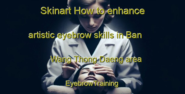 Skinart How to enhance artistic eyebrow skills in Ban Wang Thong Daeng area | EyebrowTraining | EyebrowClasses | SkinartTraining-Thailand