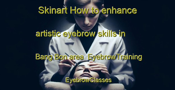 Skinart How to enhance artistic eyebrow skills in Bang Bon area | EyebrowTraining | EyebrowClasses | SkinartTraining-Thailand
