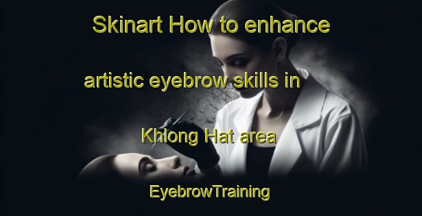 Skinart How to enhance artistic eyebrow skills in Khlong Hat area | EyebrowTraining | EyebrowClasses | SkinartTraining-Thailand