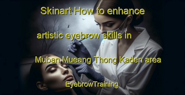 Skinart How to enhance artistic eyebrow skills in Muban Mueang Thong Kaden area | EyebrowTraining | EyebrowClasses | SkinartTraining-Thailand