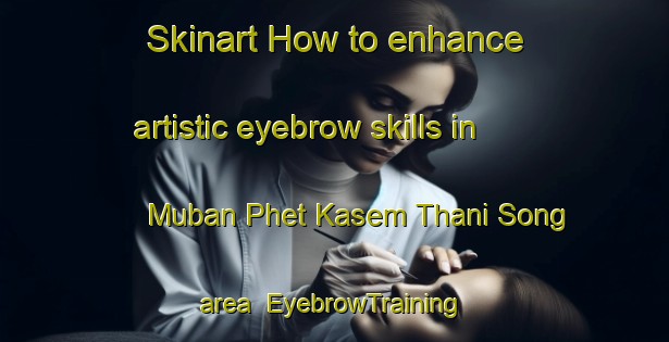 Skinart How to enhance artistic eyebrow skills in Muban Phet Kasem Thani Song area | EyebrowTraining | EyebrowClasses | SkinartTraining-Thailand