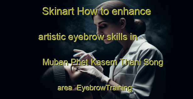 Skinart How to enhance artistic eyebrow skills in Muban Phet Kasem Thani Song area | EyebrowTraining | EyebrowClasses | SkinartTraining-Thailand