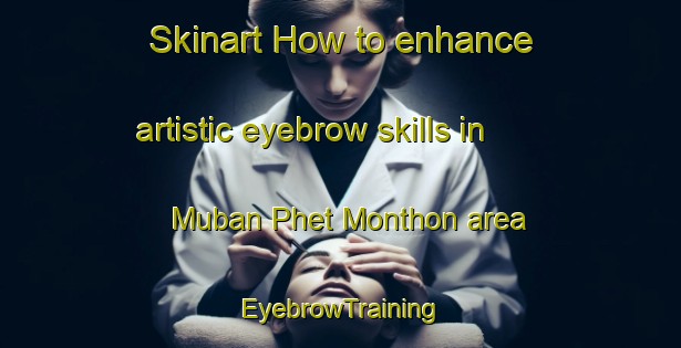 Skinart How to enhance artistic eyebrow skills in Muban Phet Monthon area | EyebrowTraining | EyebrowClasses | SkinartTraining-Thailand