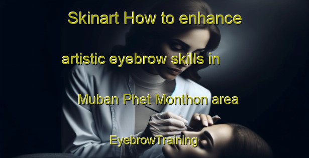 Skinart How to enhance artistic eyebrow skills in Muban Phet Monthon area | EyebrowTraining | EyebrowClasses | SkinartTraining-Thailand