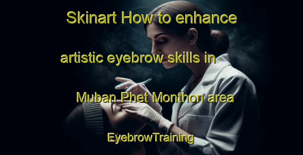 Skinart How to enhance artistic eyebrow skills in Muban Phet Monthon area | EyebrowTraining | EyebrowClasses | SkinartTraining-Thailand